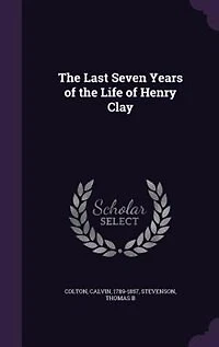 the Last Seven Years of Life Henry Clay (Classic Reprint)