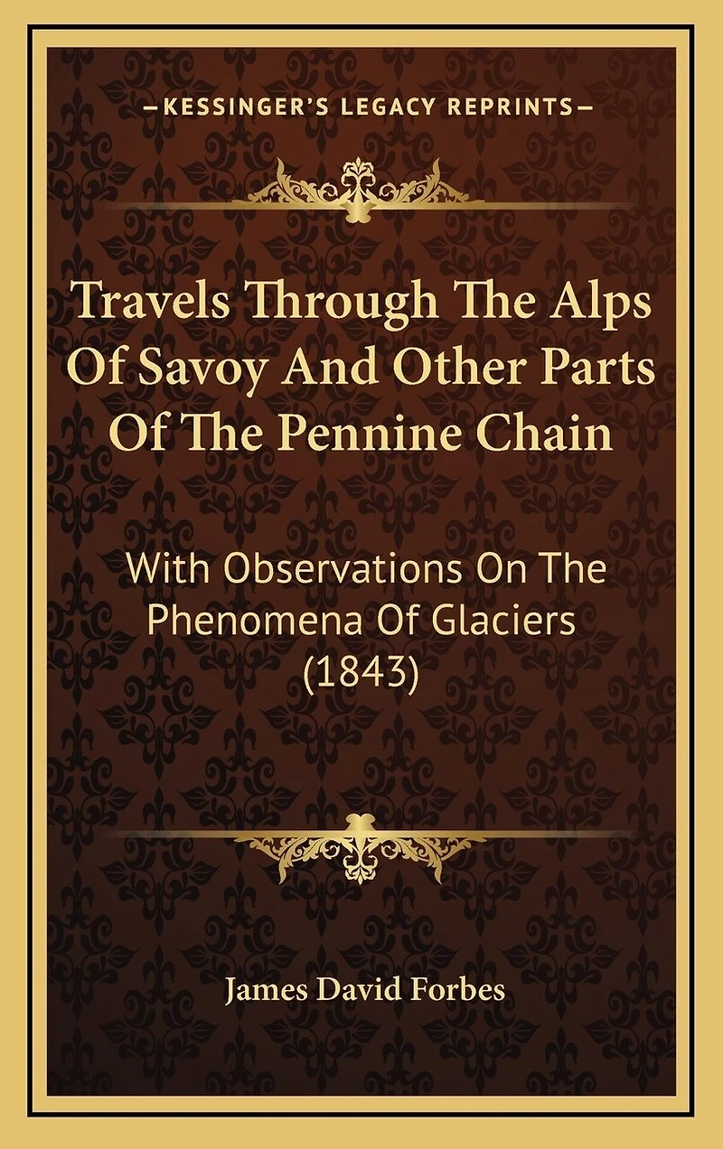 Travels Through The Alps Of Savoy And Other Parts Of The Pennine Chain: With Observations On The Phenomena Of Glaciers (1843)