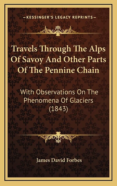 Travels Through The Alps Of Savoy And Other Parts Of The Pennine Chain: With Observations On The Phenomena Of Glaciers (1843)