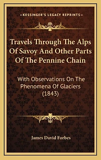Travels Through The Alps Of Savoy And Other Parts Of The Pennine Chain: With Observations On The Phenomena Of Glaciers (1843)