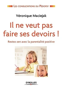 Il ne veut pas faire ses devoirs ! : restez zen avec la parentalité positive: positive