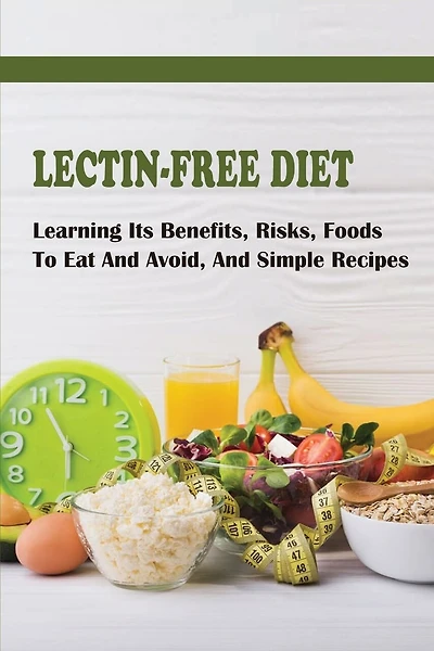 Lectin-Free Diet: Learning Its Benefits, Risks, Foods To Eat And Avoid, And Simple Recipes: Lectin Free Snack Recipes
