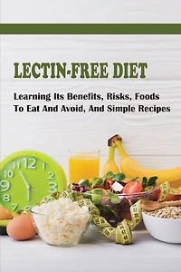 Lectin-Free Diet: Learning Its Benefits, Risks, Foods To Eat And Avoid, And Simple Recipes: Lectin Free Snack Recipes
