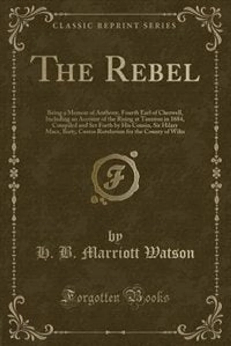 the Rebel: Being a Memoir of Anthony, Fourth Earl Cherwell, Including an Account Rising at Taunton i