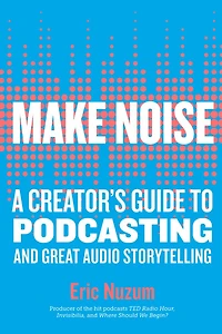 Make Noise: A Creator's Guide To Podcasting And Great Audio Storytelling