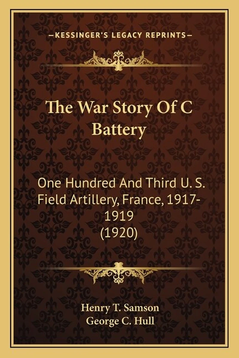 The War Story Of C Battery: One Hundred And Third U. S. Field Artillery, France, 1917-1919 (1920)