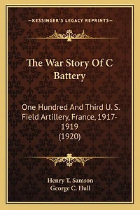 The War Story Of C Battery: One Hundred And Third U. S. Field Artillery, France, 1917-1919 (1920)