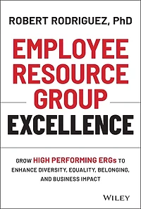 Employee Resource Group Excellence: Grow High Performing ERGs to Enhance Diversity, Equality, Belonging, and Business Impact