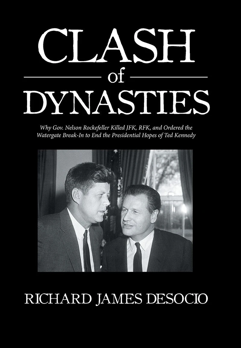 Clash of Dynasties: Why Gov. Nelson Rockefeller Killed JFK, RFK, and Ordered the Watergate Break-In to End Presidential Hopes Ted Kennedy