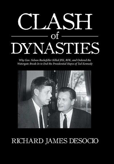 Clash of Dynasties: Why Gov. Nelson Rockefeller Killed JFK, RFK, and Ordered the Watergate Break-In to End Presidential Hopes Ted Kennedy