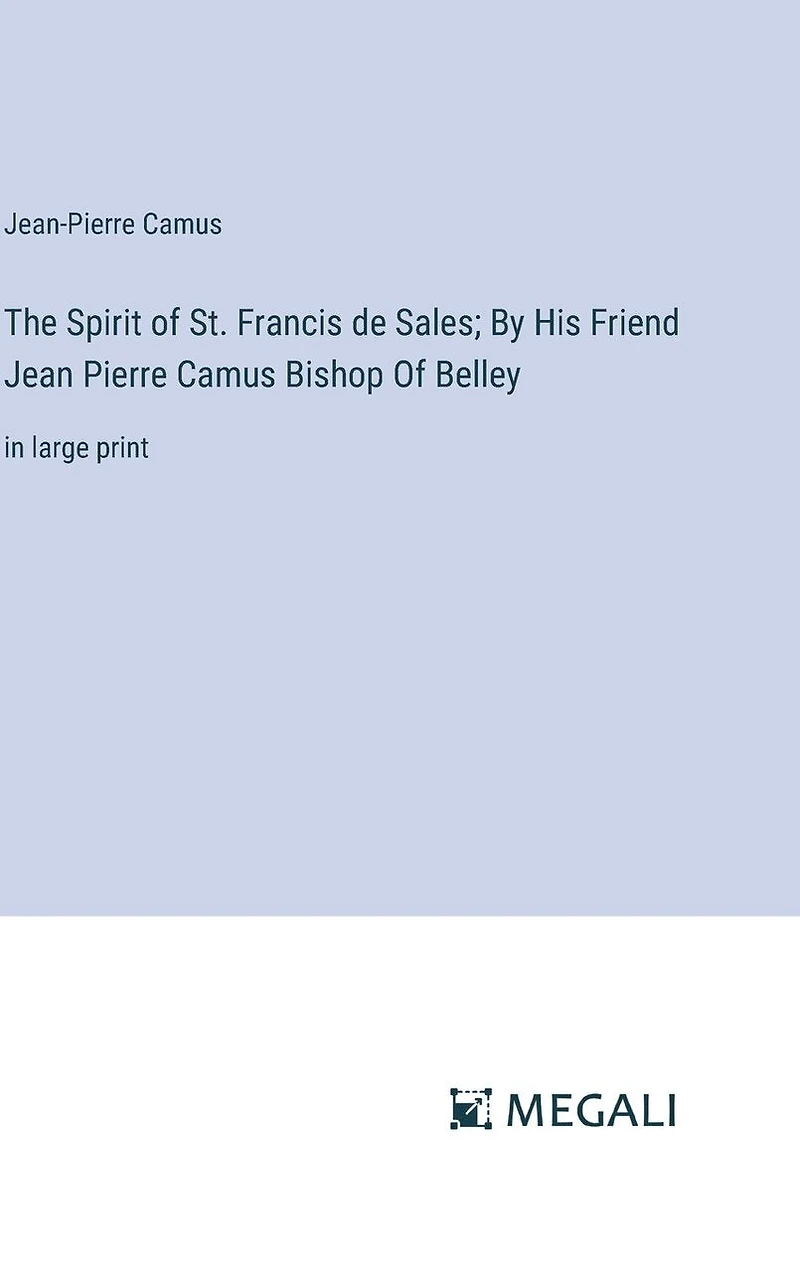 The Spirit of St. Francis de Sales; By His Friend Jean Pierre Camus Bishop Of Belley: in large print