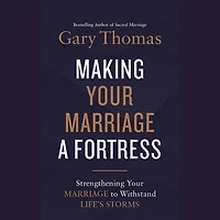 Making Your Marriage a Fortress: Strengthening to Withstand Life's Storms