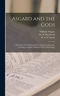 Asgard and the Gods; the Tales and Traditions of Our Northern Ancestors, Forming a Complete Manual of Norse Mythology;