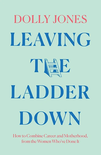 Leaving the Ladder Down: How to Combine Career and Motherhood, from Women Who’ve Done it