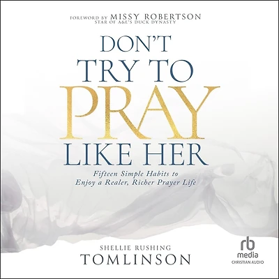 Don't Try to Pray Like Her: Fifteen Simple Habits Enjoy a Realer, Richer Prayer Life