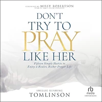Don't Try to Pray Like Her: Fifteen Simple Habits Enjoy a Realer, Richer Prayer Life