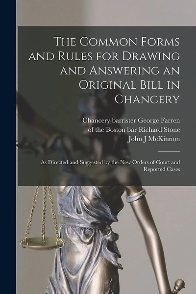 The Common Forms and Rules for Drawing and Answering an Original Bill in Chancery: as Directed and Suggested by the New Orders of Court and Reported Cases