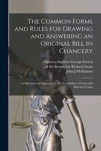 The Common Forms and Rules for Drawing and Answering an Original Bill in Chancery: as Directed and Suggested by the New Orders of Court and Reported Cases