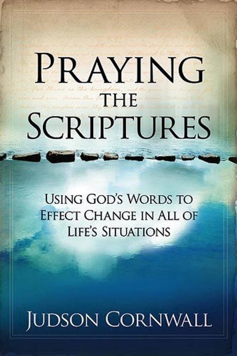 Praying The Scriptures: Using God's Words To Effect Change All Of Life's Situations