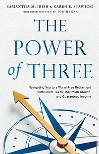 The Power of Three: Navigating You to a Worry-Free Retirement with Lower Taxes, Maximum Growth, and Guaranteed Income