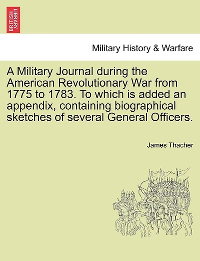 A Military Journal during the American Revolutionary War from 1775 to 1783. To which is added an appendix, containing biographical sketches of several General Officers.