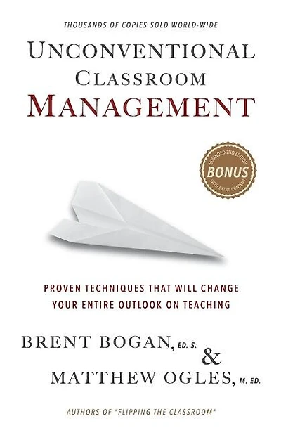 Unconventional Classroom Management: Proven Techniques That Will Change Your Entire Outlook on Teaching