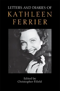 Letters and Diaries of Kathleen Ferrier: Revised Enlarged Edition