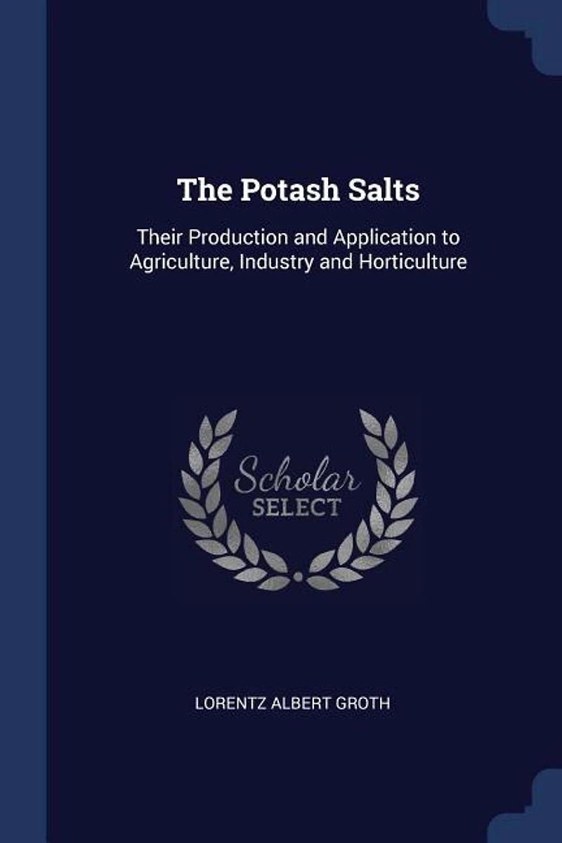 The Potash Salts: Their Production and Application to Agriculture, Industry Horticulture