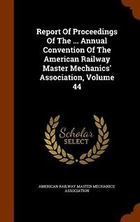 Report Of Proceedings The ... Annual Convention American Railway Master Mechanics' Association; Volume 44