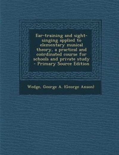Ear-training and sight-singing applied to elementary musical theory, a practical and coördinated course for schools and private study - Primary Source Edition