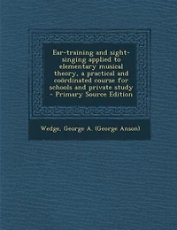 Ear-training and sight-singing applied to elementary musical theory, a practical and coördinated course for schools and private study  - Primary Source Edition