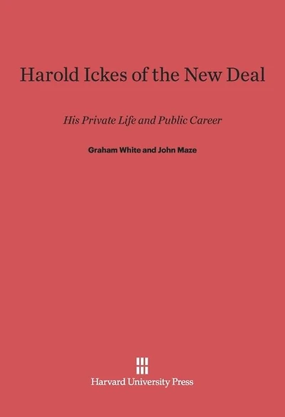 Harold Ickes of the New Deal: His Private Life and Public Career