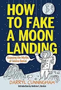 How To Fake A Moon Landing: Exposing The Myths Of Science Denial