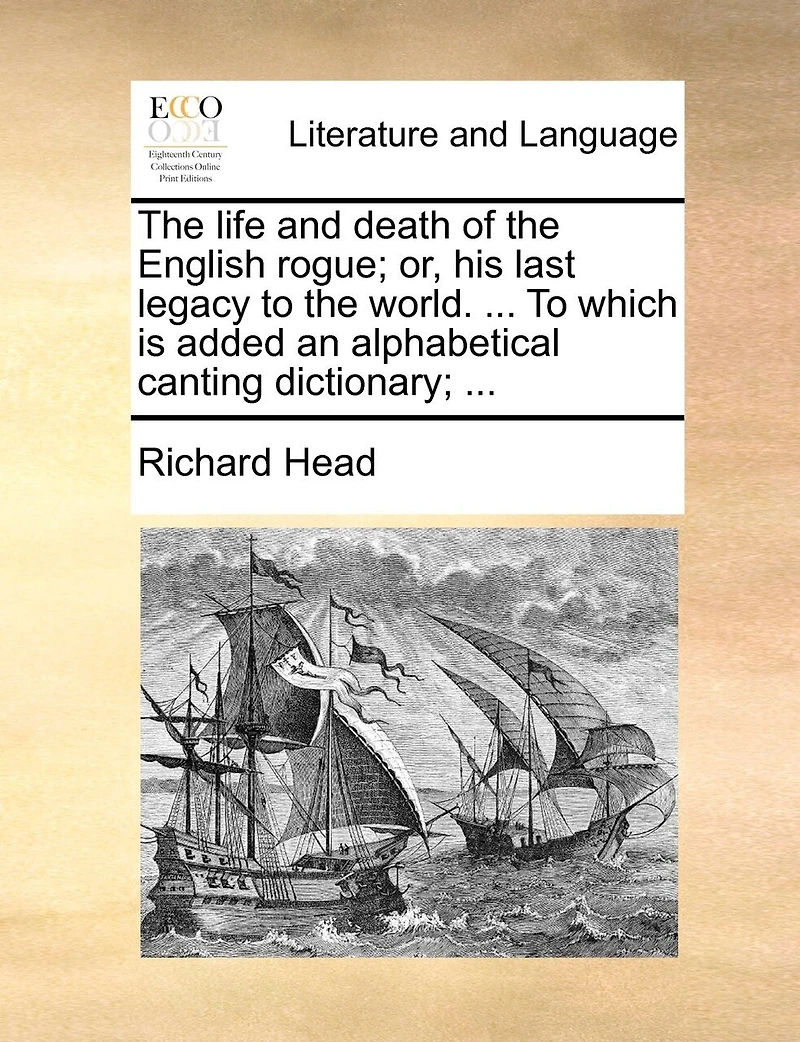the Life and Death of English Rogue; or, his Last Legacy To World. ... Which is Added an Alphabetical Canting Dictionary;