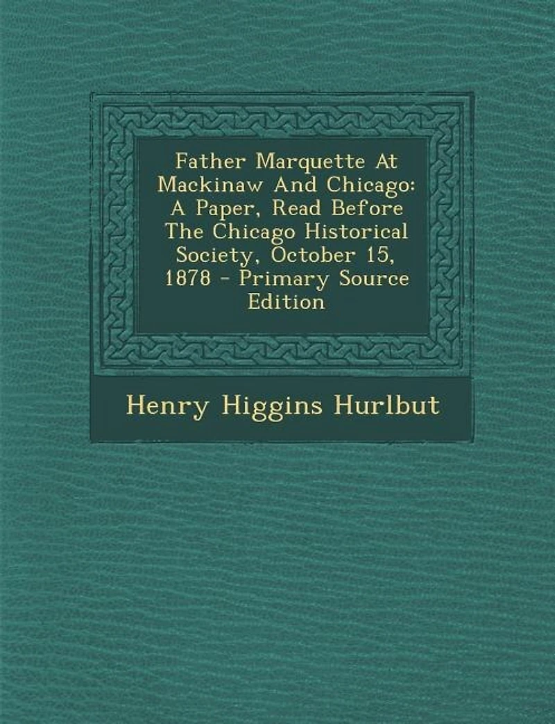 Father Marquette At Mackinaw And Chicago: A Paper, Read Before The Chicago Historical Society, October 15, 1878