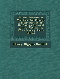 Father Marquette At Mackinaw And Chicago: A Paper, Read Before The Chicago Historical Society, October 15, 1878