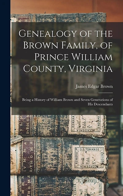 Genealogy of the Brown Family, of Prince William County, Virginia; Being a History of William Brown and Seven Generations of his Descendants