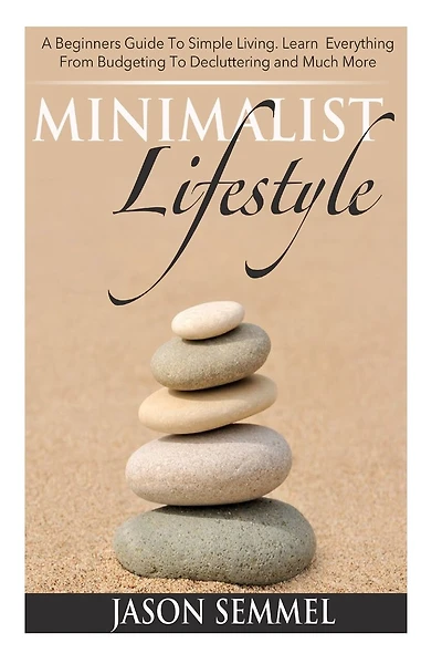 Minimalist Lifestyle: A Beginners Guide to Simple Living. Learn Everything From Budgeting To Decluttering and Much More