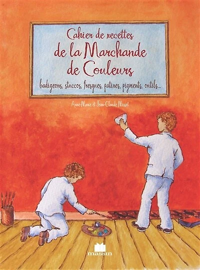 Cahier de recettes de la marchande de couleurs: chaux, pigments, liants, charges, outils, badigeon, stuc, patine, fresque