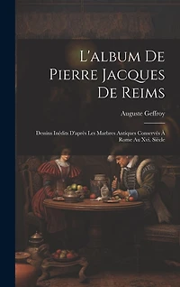 L'album De Pierre Jacques De Reims: Dessins Inédits D'après Les Marbres Antiques Conservés À Rome Au Xvi. Siècle