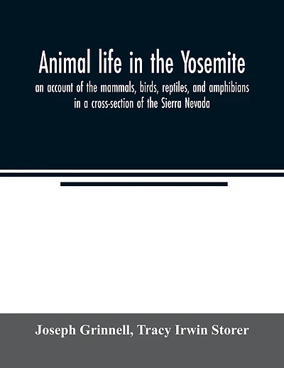 Animal life in the Yosemite; an account of the mammals, birds, reptiles, and amphibians in a cross-section of the Sierra Nevada