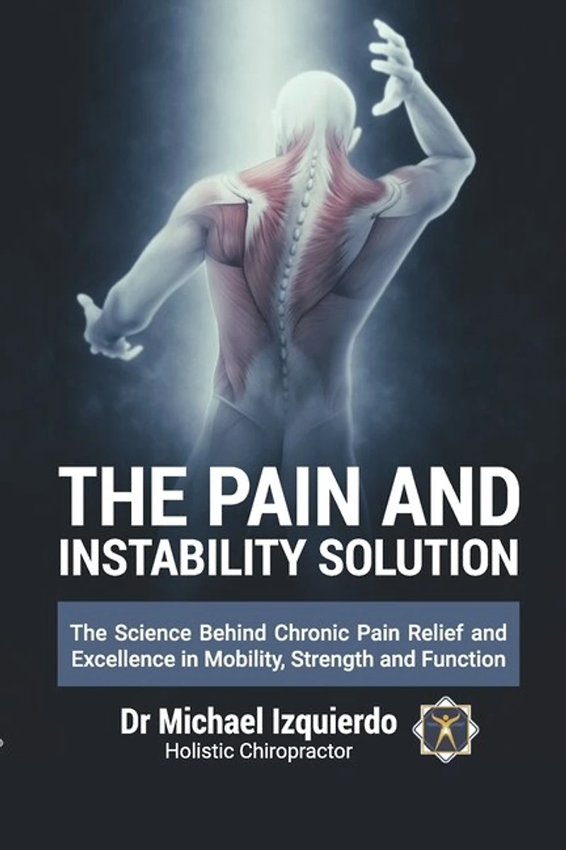 The Pain and Instability Solution: The Science Behind Chronic Pain Relief and Excellence in Mobility, Strength and Function