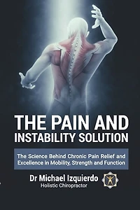The Pain and Instability Solution: The Science Behind Chronic Pain Relief and Excellence in Mobility, Strength and Function