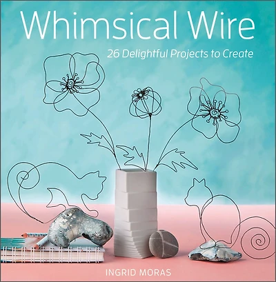 Whimsical Wire: 26 Delightful Projects To Create