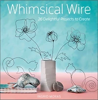 Whimsical Wire: 26 Delightful Projects To Create