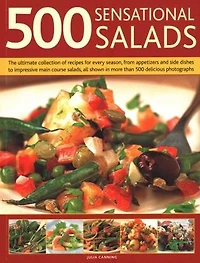 500 Sensational Salads: The Ultimate Collection of Recipes for Every Season, From Appetizers and Side Dishes to Impressive Main Course Salads, All Shown More Than Delicious Photographs