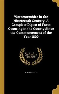 Worcestershire the nineteenth century: A complete digest of facts occuring county since commencement year 1800