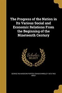 the Progress of Nation Its Various Social and Economic Relations From Beginning Nineteenth Century (Classic Reprint)