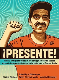 Presente!: Latin@ Immigrant Voices the Struggle for Racial Justice / Voces Inmigranted Latin@s en la Lucha por Justicia