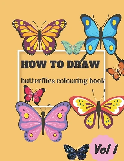 How To Draw Butterflies Colouring Book Vol I: Draw and Color Butterflies for Kids Ages 4-10 - Learn to Draw for the Beginner - Fun & Easy Simple Step by Step Drawing Activity Book